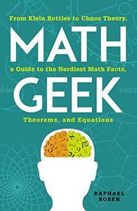 Math Geek From Klein Bottles to Chaos Theory, a Guide to the Nerdiest Math Facts, Theorems, and Equations