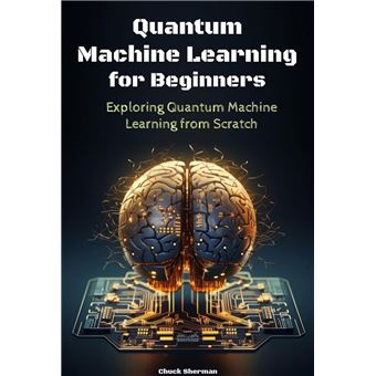 Quantum Machine Learning for Beginners Exploring: Quantum Machine Learning from Scratch