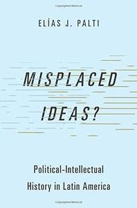 Misplaced Ideas Political–Intellectual History in Latin America