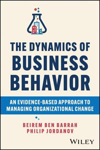 The Dynamics of Business Behavior An Evidence-Based Approach to Managing Organizational Change
