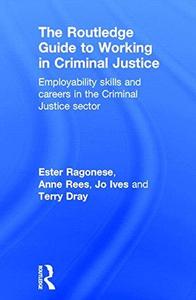 The Routledge Guide to Working in Criminal Justice Employability skills and careers in the Criminal Justice sector