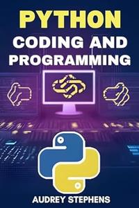 PYTHON CODING AND PROGRAMMING Mastering Python for Efficient Coding and Programming Projects