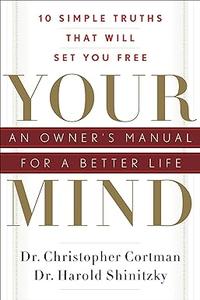 Your Mind An Owner's Manual for a Better Life 10 Simple Truths That Will Set You Free