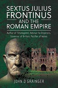 Sextus Julius Frontinus and the Roman Empire Author of Stratagems