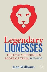 Legendary Lionesses The England Women’s Football Team, 1972-2022