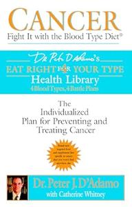 Cancer Fight It with the Blood Type Diet The Individualized Plan for Preventing and Treating Cancer