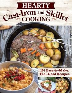 Hearty Cast–Iron and Skillet Cooking 101 Easy–to–Make, Feel–Good Recipes