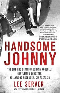 Handsome Johnny The Life and Death of Johnny Rosselli Gentleman Gangster, Hollywood Producer, CIA Assassin (2024)