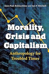 Morality, Crisis and Capitalism Anthropology for Troubled Times
