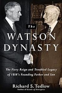 The Watson Dynasty The Fiery Reign and Troubled Legacy of IBM’s Founding Father and Son