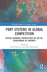 Port Systems in Global Competition Spatial–Economic Perspectives on the Co–Development of Seaports