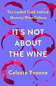 It’s Not about the Wine The Loaded Truth behind Mommy Wine Culture