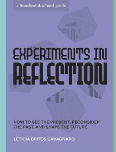 Experiments in Reflection How to See the Present, Reconsider the Past, and Shape the Future (Stanford d.school Library)