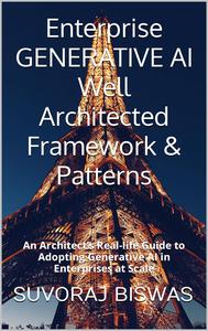 Enterprise GENERATIVE AI Well Architected Framework & Patterns An Architect’s Real-life Guide to Adopting Generative AI