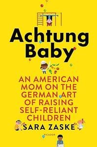 Achtung Baby An American Mom on the German Art of Raising Self-Reliant Children (2024)