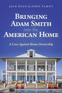Bringing Adam Smith into the American Home A Case Against Home Ownership