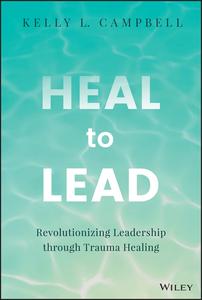 Heal to Lead Revolutionizing Leadership through Trauma Healing