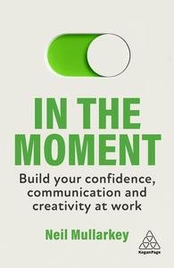In the Moment Build Your Confidence, Communication and Creativity at Work