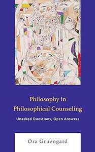Philosophy in Philosophical Counseling Unasked Questions, Open Answers