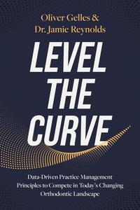 Level the Curve Data-Driven Practice Management Principles to Compete in Today’s Changing Orthodontic Landscape