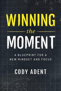 Winning the Moment A Blueprint for a New Mindset and Focus