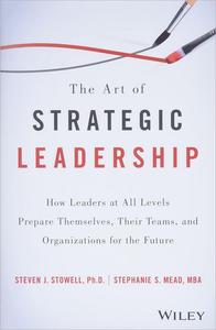 The Art of Strategic Leadership How Leaders at All Levels Prepare Themselves, Their Teams, and Organizations for the Future
