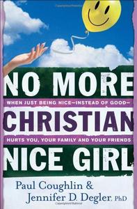 No More Christian Nice Girl When Just Being Nice–Instead of Good–Hurts You, Your Family, and Your Friends
