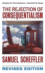 The Rejection of Consequentialism A Philosophical Investigation of the Considerations Underlying Rival Moral Conceptions