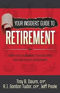Your Insiders' Guide to Retirement The Practical Guide to Transitioning from Working to Retirement