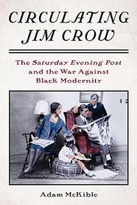 Circulating Jim Crow The Saturday Evening Post and the War Against Black Modernity