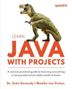 Learn Java with Projects A concise practical guide to learning everything a Java professional really needs to know