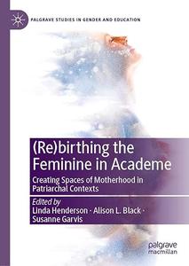(Re)birthing the Feminine in Academe Creating Spaces of Motherhood in Patriarchal Contexts
