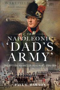The Napoleonic ‘Dad’s Army’ The British Volunteer Movement, 1794-1814