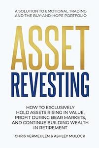 ASSET REVESTING HOW TO EXCLUSIVELY HOLD ASSETS RISING IN VALUE, PROFIT DURING BEAR MARKETS, AND CONTINUE BUILDING WEALT