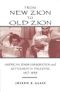 From New Zion to Old Zion American Jewish Immigration and Settlement in Palestine, 1917-1939
