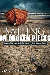 Sailing on Broken Pieces Essential Survival Skills for Recovery from Mental Illness