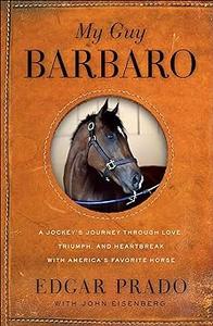 My Guy Barbaro A Jockey’s Journey Through Love, Triumph, and Heartbreak with America’s Favorite Horse