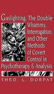 Gaslighting, the Double Whammy, Interrogation and Other Methods of Covert Control in Psychotherapy and Analysis