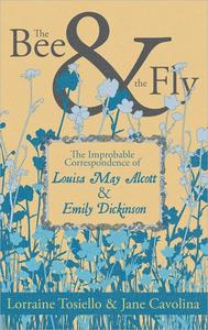 The Bee & the Fly The Improbable Correspondence of Louisa May Alcott & Emily Dickinson
