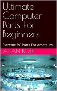 Ultimate Computer Parts For Beginners