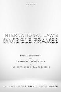 International Law’s Invisible Frames Social Cognition and Knowledge Production in International Legal Processes