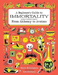 A Beginner's Guide to Immortality From Alchemy to Avatars