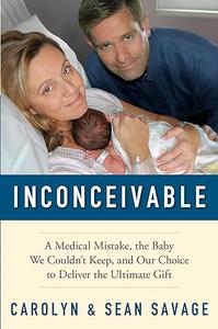 Inconceivable A Medical Mistake, the Baby We Couldn't Keep, and Our Choice to Deliver the Ultimate Gift