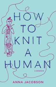 How to Knit a Human A Memoir