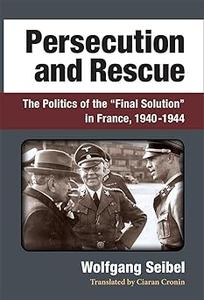 Persecution and Rescue The Politics of the Final Solution in France, 1940-1944