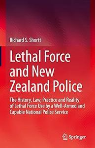 Lethal Force and New Zealand Police The History, Law, Practice and Reality of Lethal Force Use by a Well-Armed and Capa