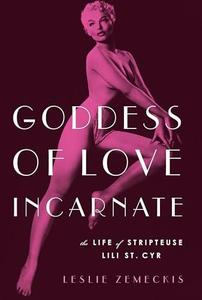 Goddess of Love Incarnate The Life of Stripteuse Lili St. Cyr