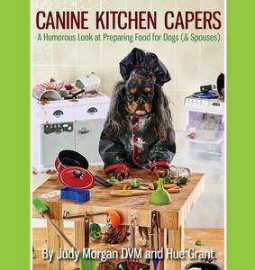 Canine Kitchen Capers A Humorous Look at Preparing Food for Dogs (& Spouses)