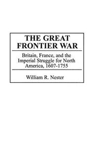 The Great Frontier War Britain, France, and the Imperial Struggle for North America, 1607-1755