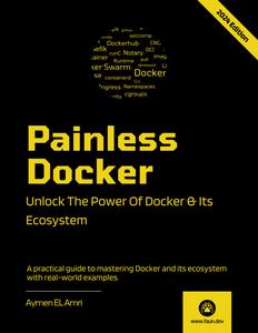 Painless Docker Unlock the Power of Docker and its Ecosystem, 2024 Edition